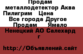 Продам металлодетектор Аква Пилигрим › Цена ­ 17 000 - Все города Другое » Продам   . Ямало-Ненецкий АО,Салехард г.